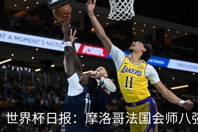 世界杯日报：摩洛哥法国会师八强 图赫尔辟谣球员使用伟哥