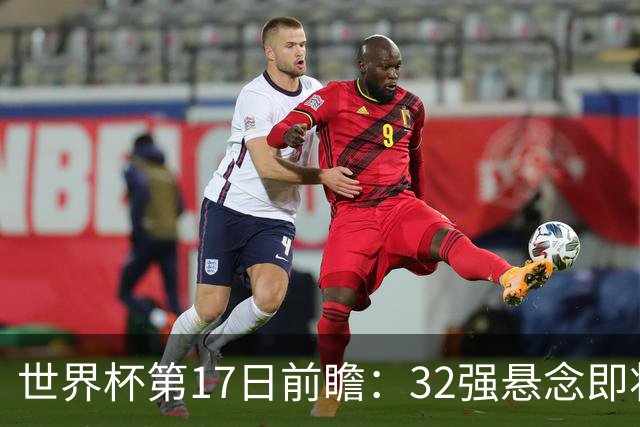 世界杯第17日前瞻：32强悬念即将全部揭晓 39岁超巨争创神迹