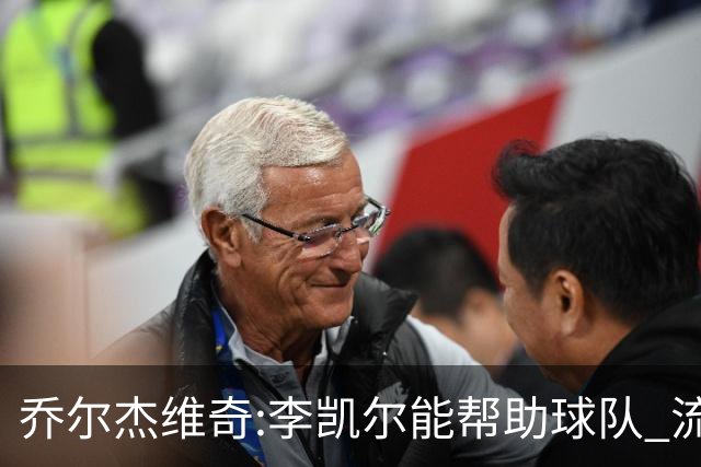 乔尔杰维奇:李凯尔能帮助球队 流程要去问篮协
