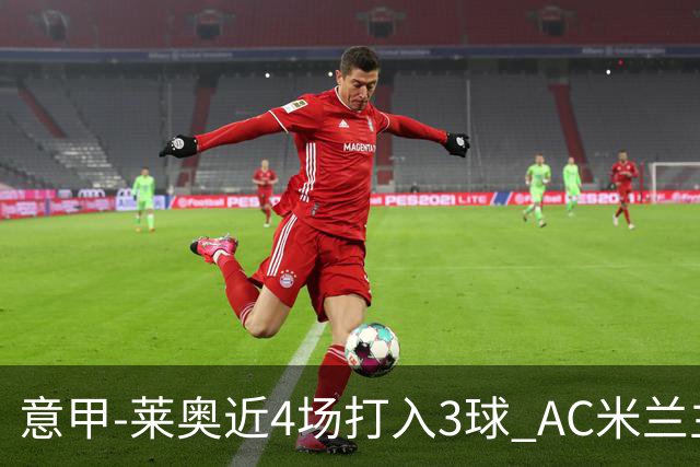 意甲-莱奥近4场打入3球 AC米兰主场1-1遭连平