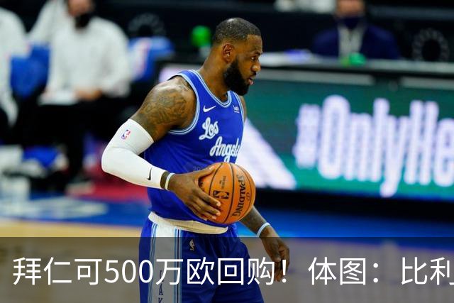 拜仁可500万欧回购！体图：比利亚雷亚尔有意1000万报价伊兰昆达