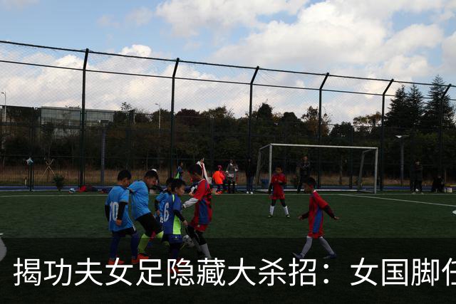 揭功夫女足隐藏大杀招：女国脚任技术指导，108分钟时长利于排片