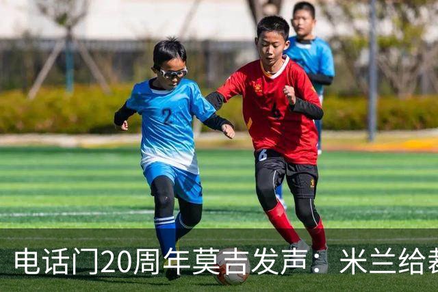 电话门20周年莫吉发声：米兰给裁判打的电话怎么没被窃听？
