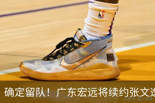 确定留队！广东宏远将续约张文逸，杜锋不用却给合同